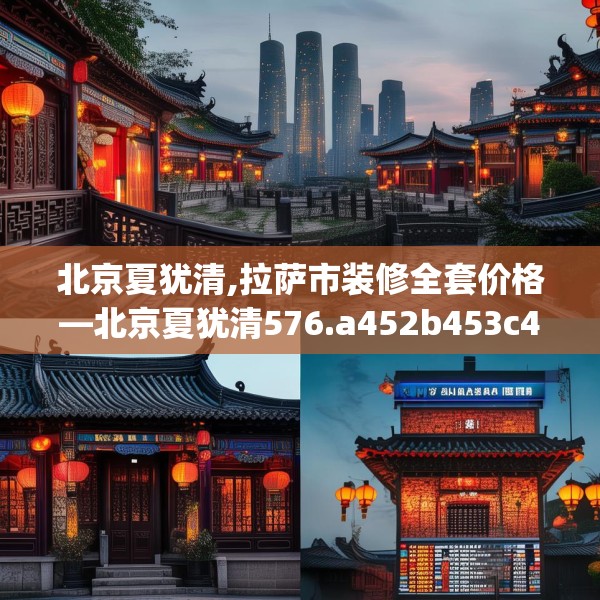 北京夏犹清,拉萨市装修全套价格—北京夏犹清576.a452b453c456fgy.463nbn
