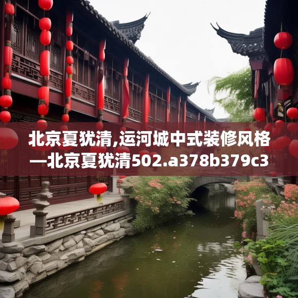北京夏犹清,运河城中式装修风格—北京夏犹清502.a378b379c382fgy.389dewqe