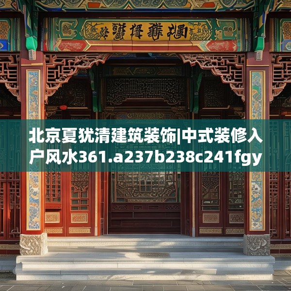 北京夏犹清建筑装饰|中式装修入户风水361.a237b238c241fgy.248jhhj