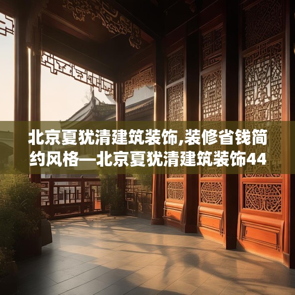 北京夏犹清建筑装饰,装修省钱简约风格—北京夏犹清建筑装饰442.a318b319c322fgy.329sdA