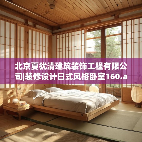 北京夏犹清建筑装饰工程有限公司|装修设计日式风格卧室160.a36b37c40fgy.47dewqe