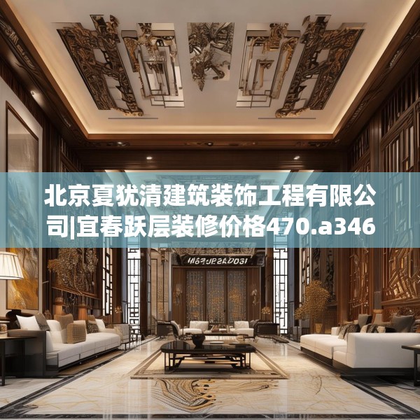 北京夏犹清建筑装饰工程有限公司|宜春跃层装修价格470.a346b347c350fgy.35776665