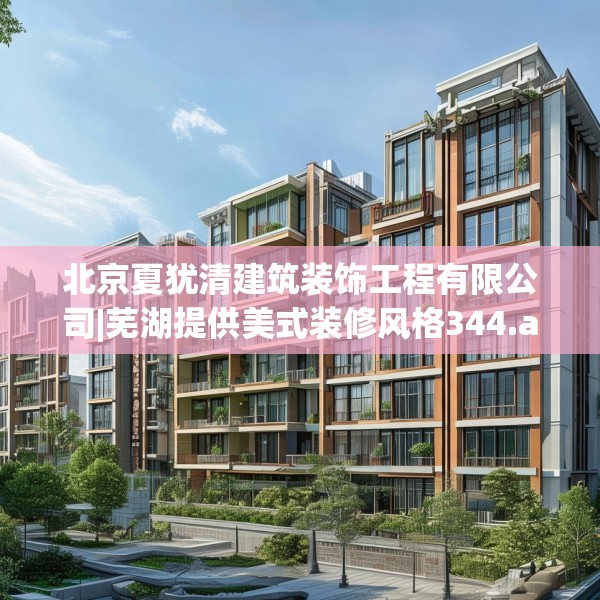 北京夏犹清建筑装饰工程有限公司|芜湖提供美式装修风格344.a220b221c224fgy.23176672