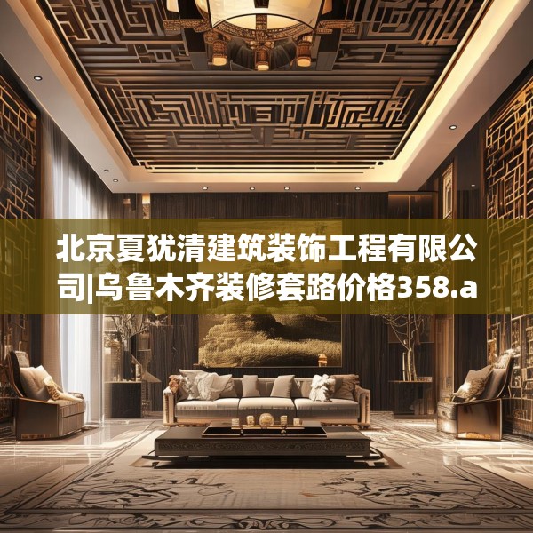 北京夏犹清建筑装饰工程有限公司|乌鲁木齐装修套路价格358.a234b235c238fgy.245dewqe
