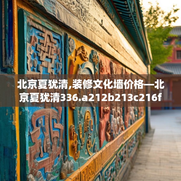 北京夏犹清,装修文化墙价格—北京夏犹清336.a212b213c216fgy.223lkjl
