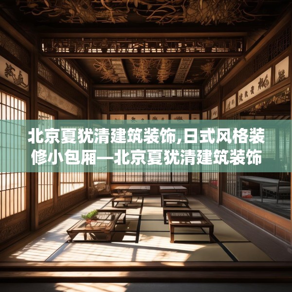 北京夏犹清建筑装饰,日式风格装修小包厢—北京夏犹清建筑装饰363.a239b240c243fgy.250uyk