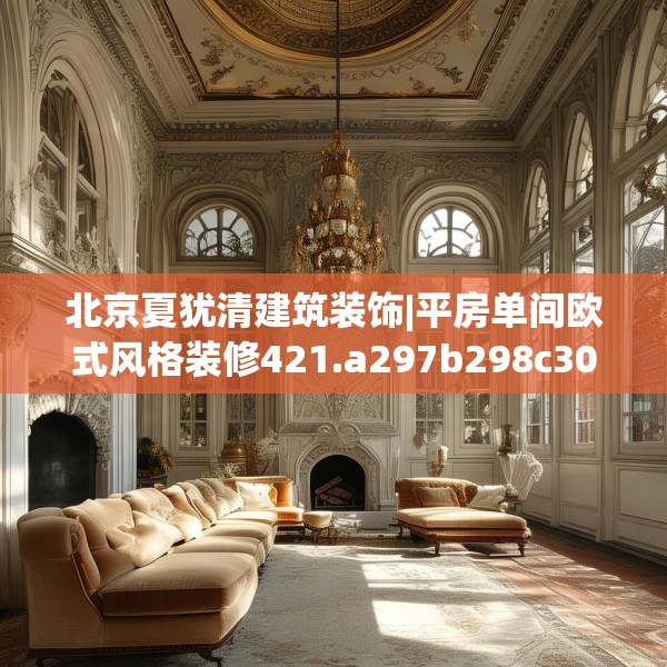北京夏犹清建筑装饰|平房单间欧式风格装修421.a297b298c301fgy.308fdsfds
