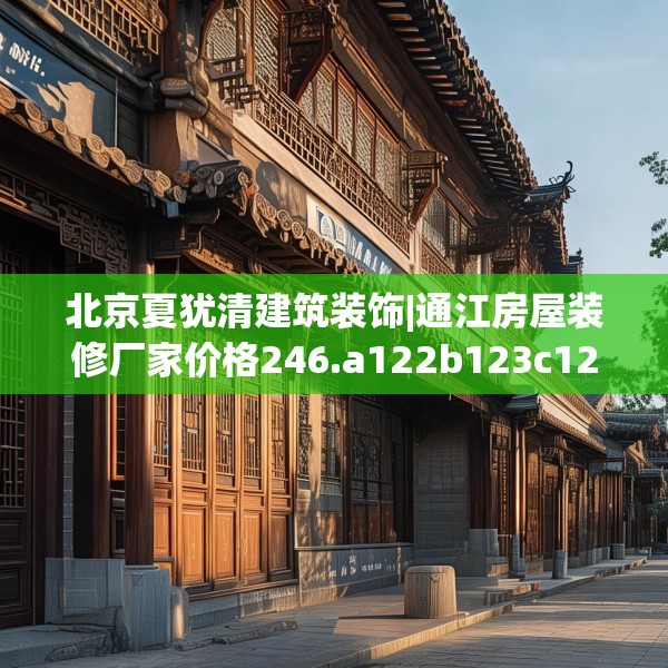 北京夏犹清建筑装饰|通江房屋装修厂家价格246.a122b123c126fgy.133lkjl