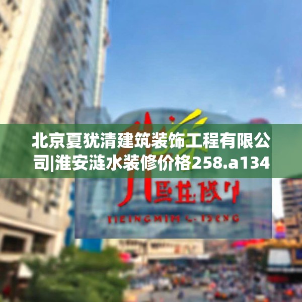 北京夏犹清建筑装饰工程有限公司|淮安涟水装修价格258.a134b135c138fgy.145dsfds