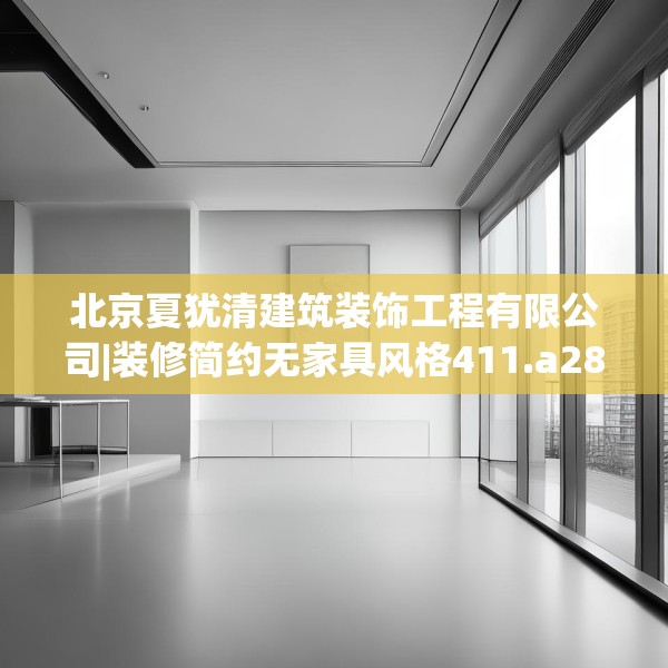 北京夏犹清建筑装饰工程有限公司|装修简约无家具风格411.a287b288c291fgy.298fhsg
