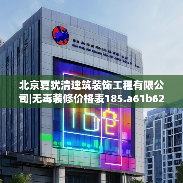 北京夏犹清建筑装饰工程有限公司|无毒装修价格表185.a61b62c65fgy.72fds