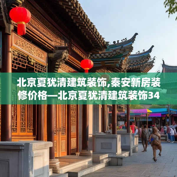 北京夏犹清建筑装饰,秦安新房装修价格—北京夏犹清建筑装饰340.a216b217c220fgy.227dewqe