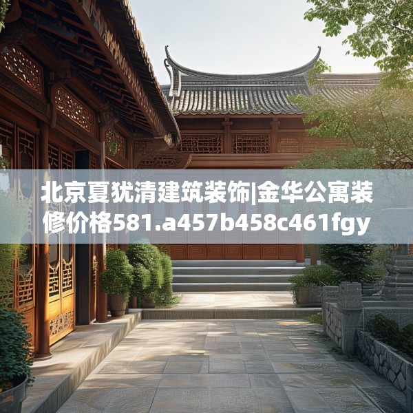 北京夏犹清建筑装饰|金华公寓装修价格581.a457b458c461fgy.468fds