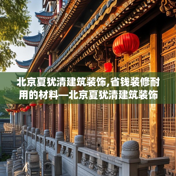 北京夏犹清建筑装饰,省钱装修耐用的材料—北京夏犹清建筑装饰573.a449b450c453fgy.460fhsg