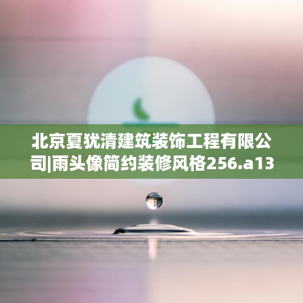 北京夏犹清建筑装饰工程有限公司|雨头像简约装修风格256.a132b133c136fgy.143htyj