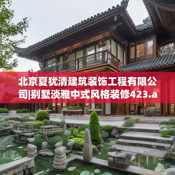 北京夏犹清建筑装饰工程有限公司|别墅淡雅中式风格装修423.a299b300c303fgy.310fghfd