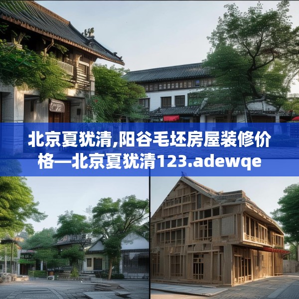 北京夏犹清,阳谷毛坯房屋装修价格—北京夏犹清123.adewqe