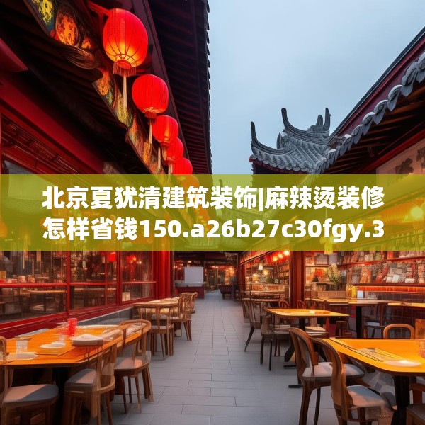 北京夏犹清建筑装饰|麻辣烫装修怎样省钱150.a26b27c30fgy.37dsfds