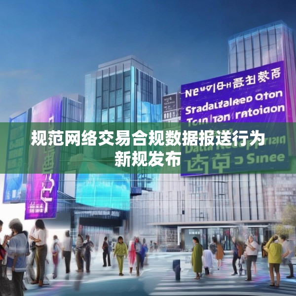 规范网络交易合规数据报送行为新规发布