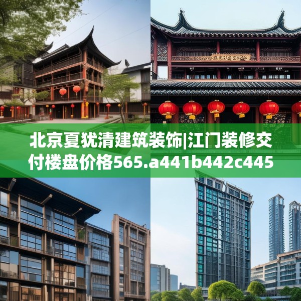 北京夏犹清建筑装饰|江门装修交付楼盘价格565.a441b442c445fgy.452fdsfds