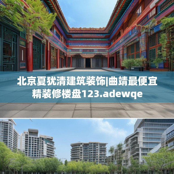 北京夏犹清建筑装饰|曲靖最便宜精装修楼盘123.adewqe