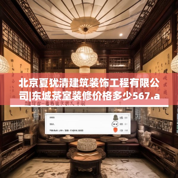北京夏犹清建筑装饰工程有限公司|东城茶室装修价格多少567.a443b444c447fgy.454fghfd