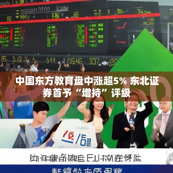 中国东方教育盘中涨超5% 东北证券首予“增持”评级