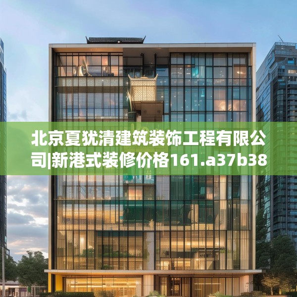 北京夏犹清建筑装饰工程有限公司|新港式装修价格161.a37b38c41fgy.48bnbn