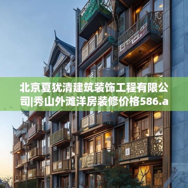 北京夏犹清建筑装饰工程有限公司|秀山外滩洋房装修价格586.a462b463c466fgy.473sdA