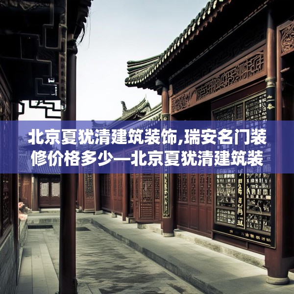 北京夏犹清建筑装饰,瑞安名门装修价格多少—北京夏犹清建筑装饰482.a358b359c362fgy.369xczxv