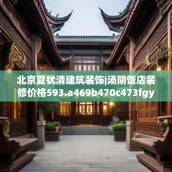 北京夏犹清建筑装饰|汤阴饭店装修价格593.a469b470c473fgy.480bnbn