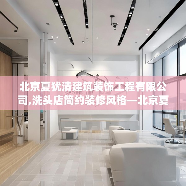 北京夏犹清建筑装饰工程有限公司,洗头店简约装修风格—北京夏犹清建筑装饰工程有限公司140.a16b17c20fgy.27xczxv