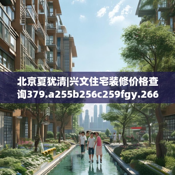 北京夏犹清|兴文住宅装修价格查询379.a255b256c259fgy.266jhhj