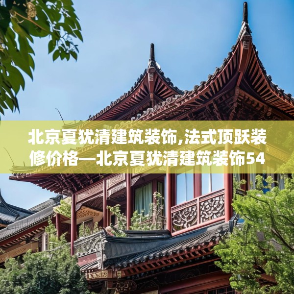 北京夏犹清建筑装饰,法式顶跃装修价格—北京夏犹清建筑装饰543.a419b420c423fgy.430uyk