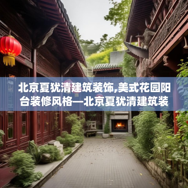 北京夏犹清建筑装饰,美式花园阳台装修风格—北京夏犹清建筑装饰206.a82b83c86fgy.93wew