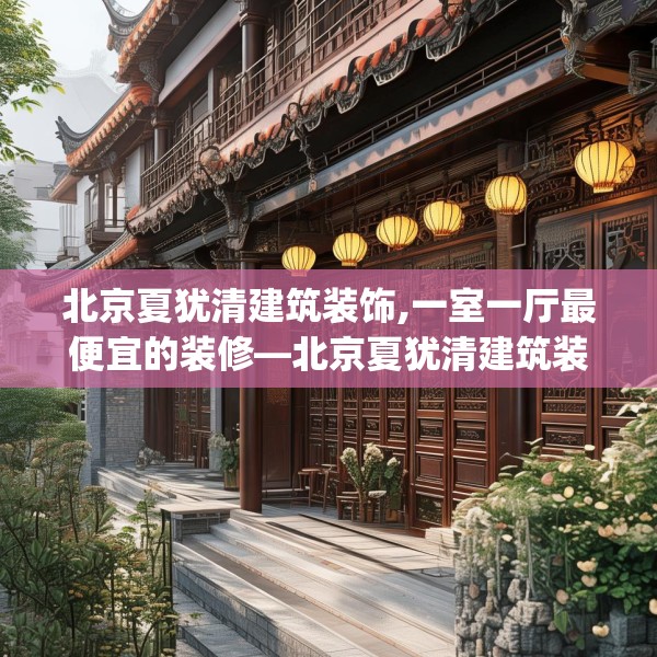北京夏犹清建筑装饰,一室一厅最便宜的装修—北京夏犹清建筑装饰349.a225b226c229fgy.236fdsfds