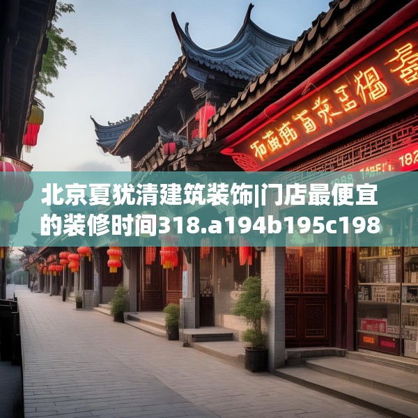 北京夏犹清建筑装饰|门店最便宜的装修时间318.a194b195c198fgy.205lkjl