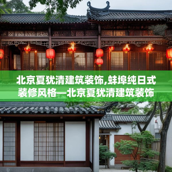 北京夏犹清建筑装饰,蚌埠纯日式装修风格—北京夏犹清建筑装饰601.a477b478c481fgy.488fdsfds