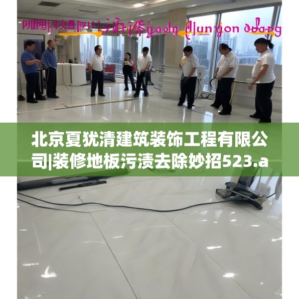 北京夏犹清建筑装饰工程有限公司|装修地板污渍去除妙招523.a399b400c403fgy.410jhhj