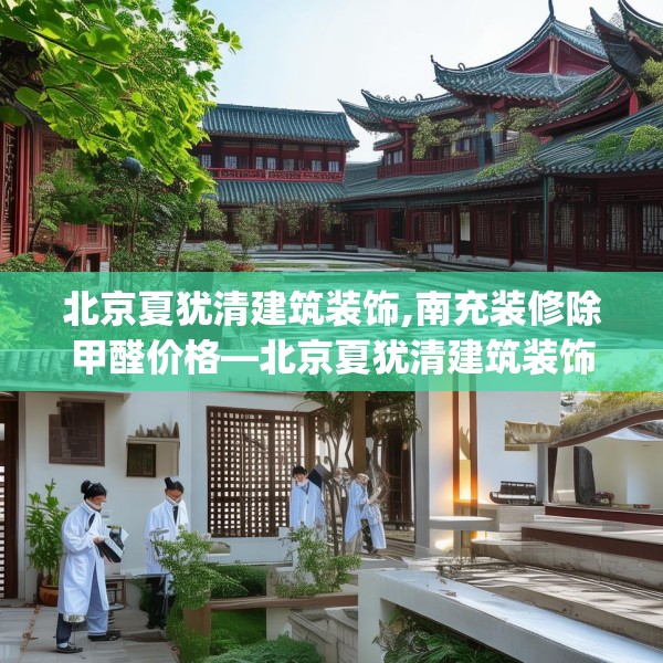 北京夏犹清建筑装饰,南充装修除甲醛价格—北京夏犹清建筑装饰456.a332b333c336fgy.343dsfds