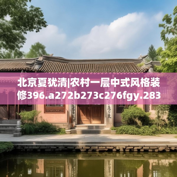 北京夏犹清|农村一层中式风格装修396.a272b273c276fgy.283nbn
