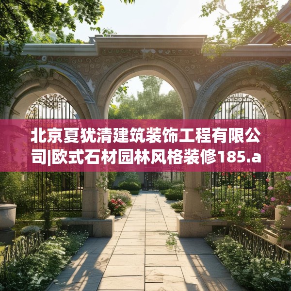 北京夏犹清建筑装饰工程有限公司|欧式石材园林风格装修185.a61b62c65fgy.72fds