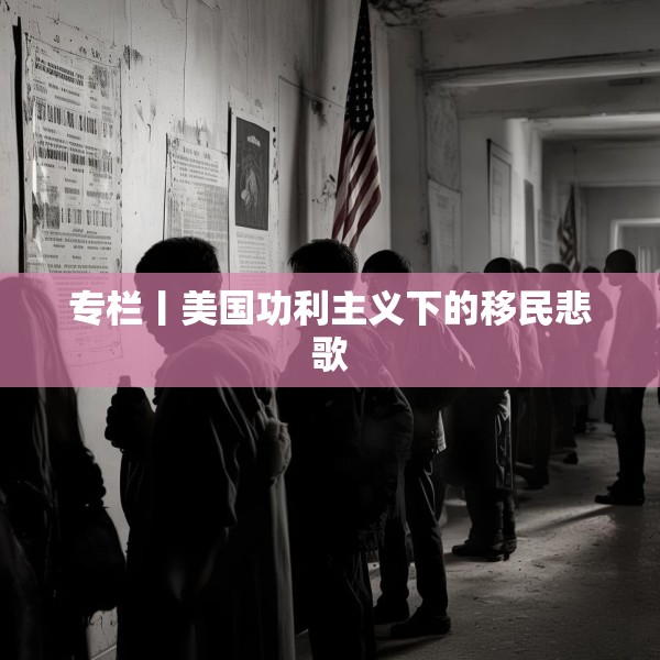 专栏丨美国功利主义下的移民悲歌