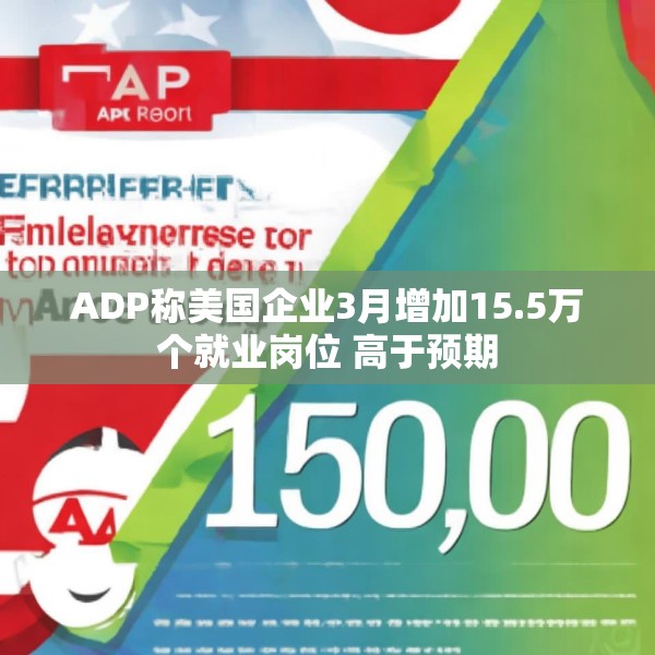 ADP称美国企业3月增加15.5万个就业岗位 高于预期