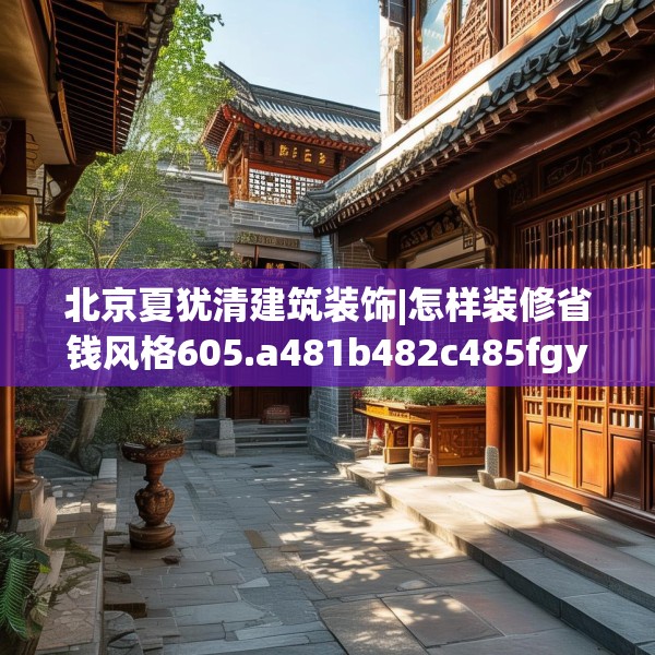 北京夏犹清建筑装饰|怎样装修省钱风格605.a481b482c485fgy.492cvcx