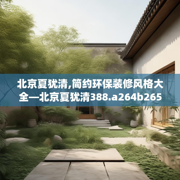 北京夏犹清,简约环保装修风格大全—北京夏犹清388.a264b265c268fgy.275sdA