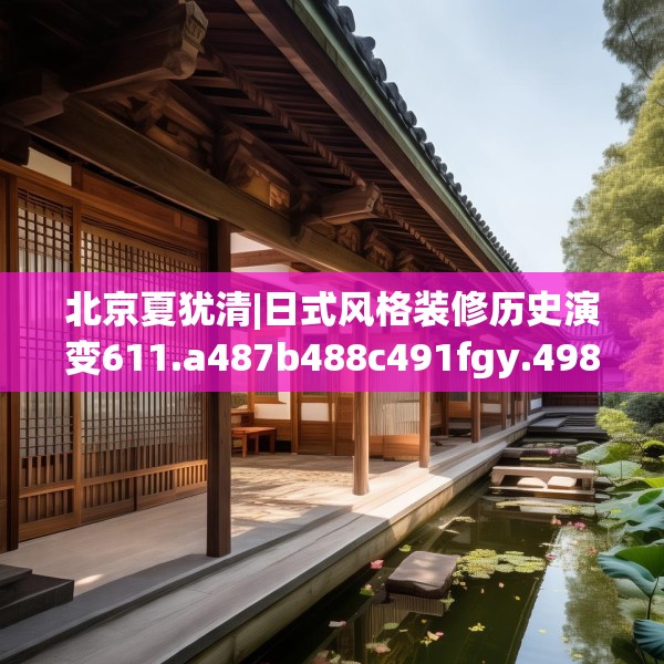 北京夏犹清|日式风格装修历史演变611.a487b488c491fgy.498bnbn