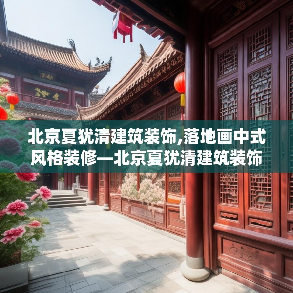 北京夏犹清建筑装饰,落地画中式风格装修—北京夏犹清建筑装饰567.a443b444c447fgy.454fghfd