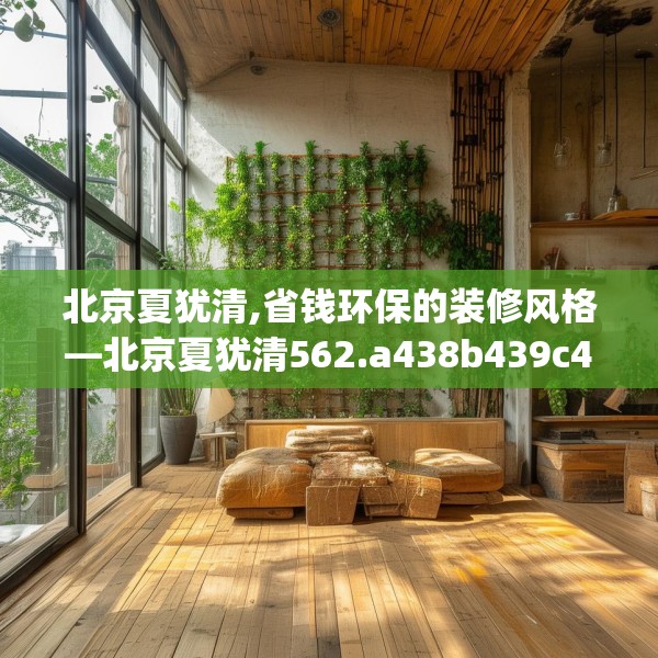 北京夏犹清,省钱环保的装修风格—北京夏犹清562.a438b439c442fgy.449htyj