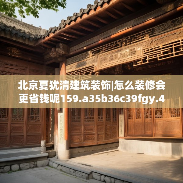 北京夏犹清建筑装饰|怎么装修会更省钱呢159.a35b36c39fgy.46fhsg